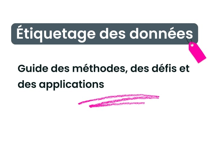 Etiquetage des données : guide des méthodes, des défis et des applications